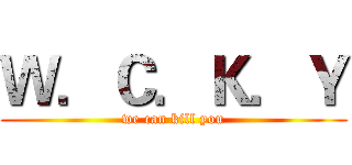 Ｗ．Ｃ．Ｋ．Ｙ (we can kill you)