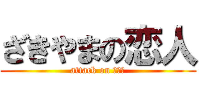 ざきやまの恋人 (attack on サツキ)