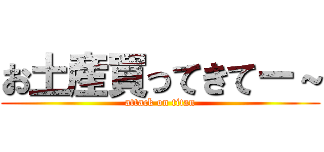 お土産買ってきてー～ (attack on titan)