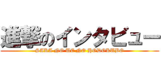 進撃のインタビュー (SAKA NO UE NO HODOKUBO)