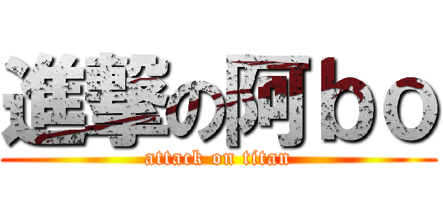進撃の阿ｂｏ (attack on titan)