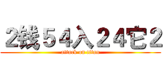 ２钱５４入２４它２ (attack on titan)