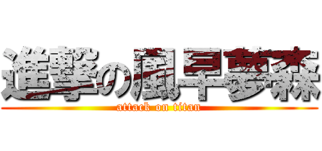 進撃の風早夢森 (attack on titan)