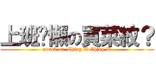 上班偷懶の買菜紋？ (attack on  Ching W Ching W)