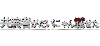 共演者がだいにゃん載せた (bravo!)