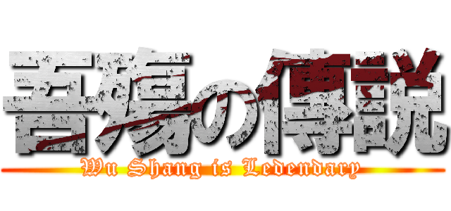 吾殤の傳説 (Wu Shang is Ledendary)