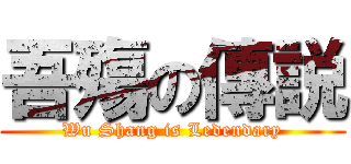 吾殤の傳説 (Wu Shang is Ledendary)