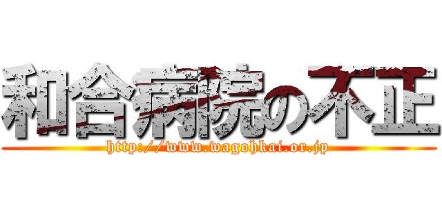 和合病院の不正 (http://www.wagohkai.or.jp)