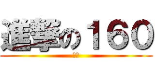 進撃の１６０ (我強)