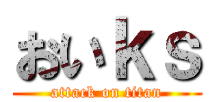 おいｋｓ (attack on titan)
