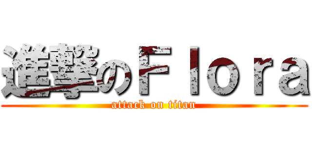 進撃のＦｌｏｒａ (attack on titan)
