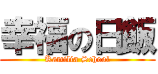 幸福の日飯 (Kamilia School)