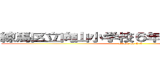 練馬区立向山小学校６年３組を爆発させる (attack on 6-3)