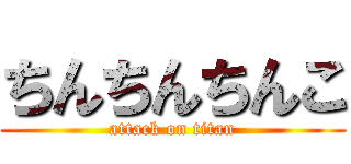 ちんちんちんこ (attack on titan)