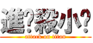 進擊殺小啦 (attack on titan)