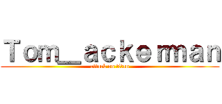 Ｔｏｍ＿ａｃｋｅｒｍａｎ (attack on titan)