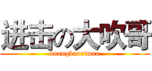 进击の大吹哥 (kuangbaoriman)