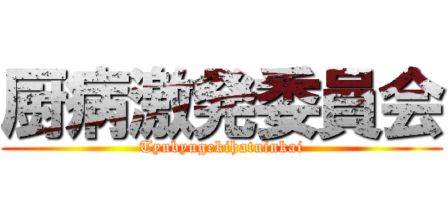 厨病激発委員会 (Tyubyugekihatuinkai)
