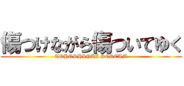 傷つけながら傷ついてゆく (TOHOSHINKI SCREAM)