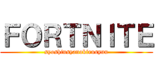 ＦＯＲＴＮＩＴＥ (syoshinsyanokirusyuu)