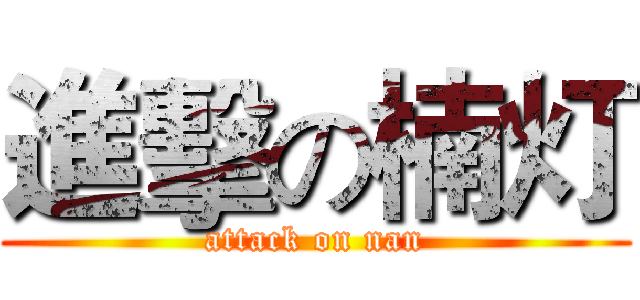 進擊の楠灯 (attack on nan)