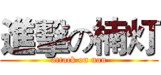 進擊の楠灯 (attack on nan)