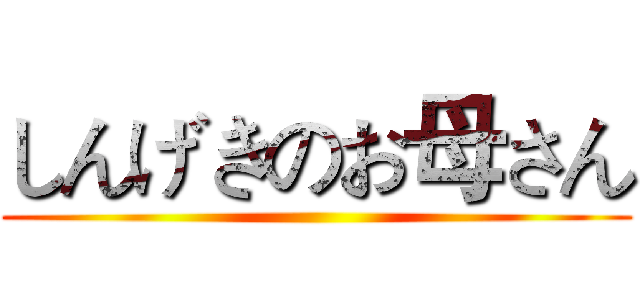しんげきのお母さん ()