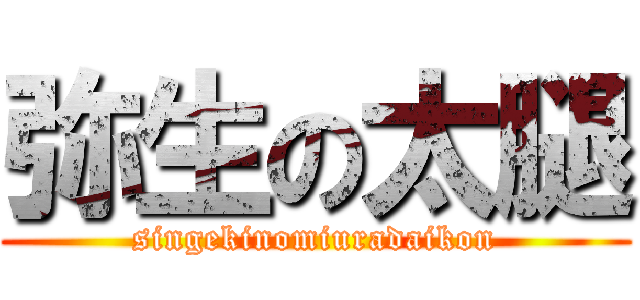 弥生の太腿 (singekinomiuradaikon)