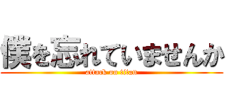 僕を忘れていませんか (attack on titan)