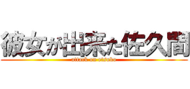 彼女が出来た佐久間 (attack on etsuko)
