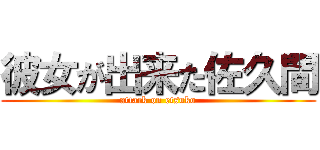 彼女が出来た佐久間 (attack on etsuko)