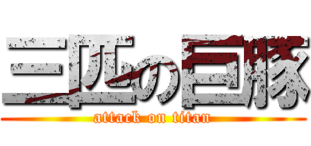 三匹の巨豚 (attack on titan)