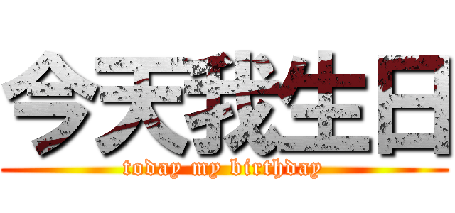今天我生日 (today my birthday)