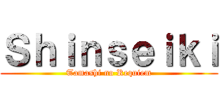 Ｓｈｉｎｓｅｉｋｉ (Tamashi no Requiem)