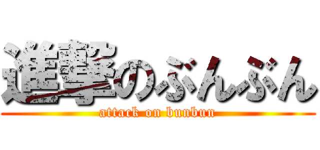 進撃のぶんぶん (attack on bunbun)