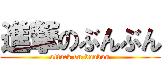 進撃のぶんぶん (attack on bunbun)
