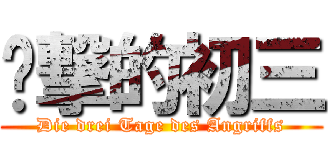 进撃的初三 (Die drei Tage des Angriffs)