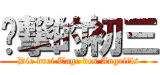 进撃的初三 (Die drei Tage des Angriffs)