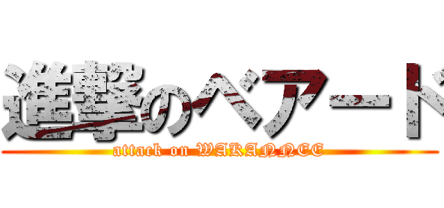 進撃のベアード (attack on WAKANNEE)