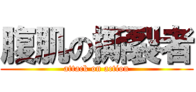 腹肌の撕裂者 (attack on action)
