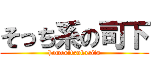 そっち系の司下 (homooftsukasita)