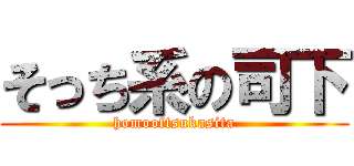そっち系の司下 (homooftsukasita)