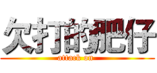 欠打的肥仔 (attack on )