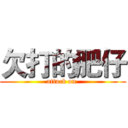 欠打的肥仔 (attack on )