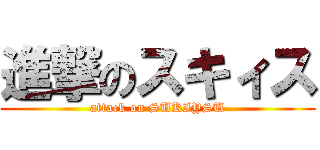 進撃のスキィス (attack on SUKIYSU)