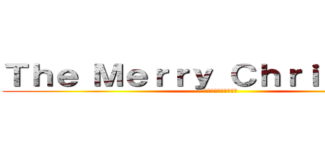 Ｔｈｅ Ｍｅｒｒｙ Ｃｈｒｉｓｔｍａｓ (ザ・メリークリスマス)