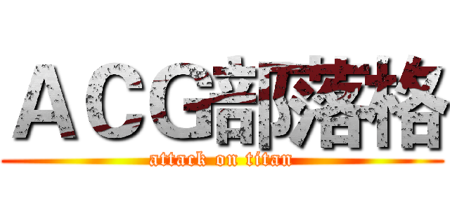 ＡＣＧ部落格 (attack on titan)