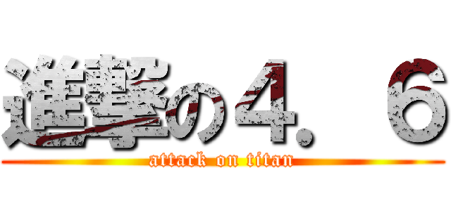 進撃の４．６ (attack on titan)