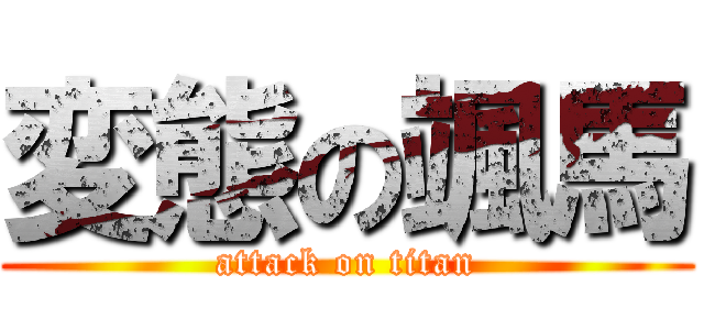 変態の颯馬 (attack on titan)