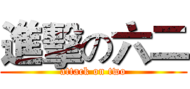 進擊の六二 (attack on two)